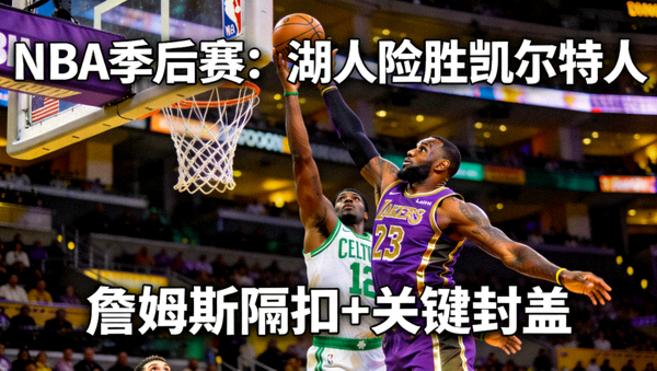 NBA季后赛：詹姆斯隔扣+关键封盖，湖人险胜凯尔特人